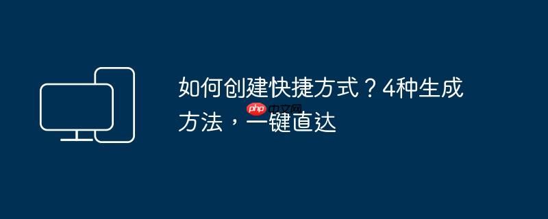 如何创建快捷方式?4种生成方法,一键直达