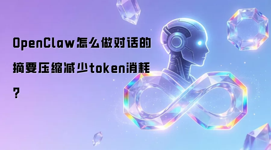 OpenClaw怎么做对话的摘要压缩减少token消耗?