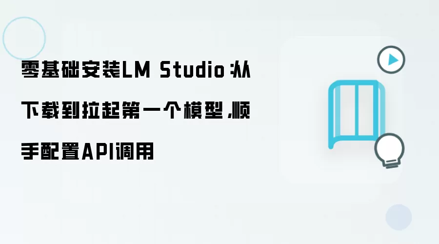 零基础安装LM Studio:从下载到拉起第一个模型,顺手配置API调用