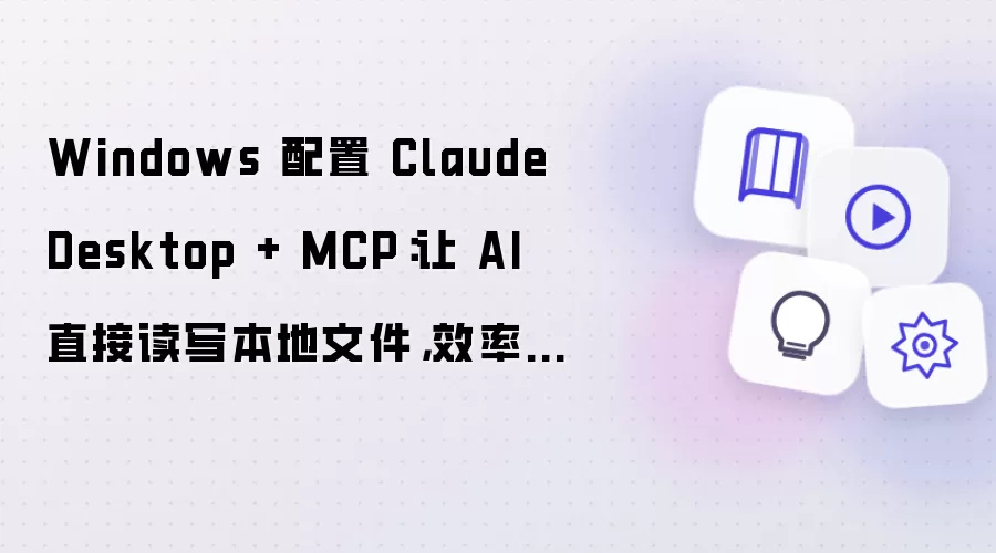 Windows 配置 Claude Desktop + MCP:让 AI 直接读写本地文件,效率翻倍