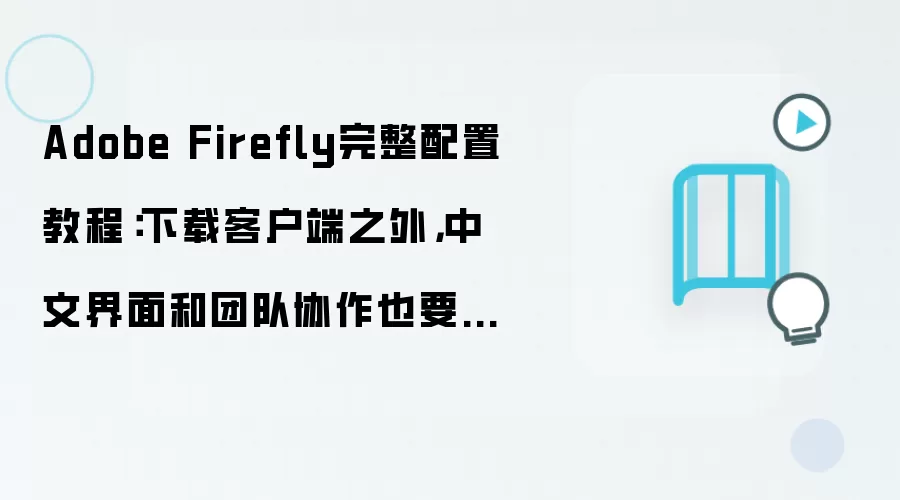 Adobe Firefly完整配置教程:下载客户端之外,中文界面和团队协作也要配好