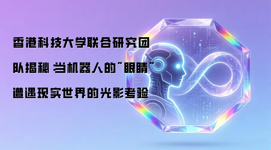 港科大联合团队揭秘:机器人的视觉系统如何被现实光影环境打败