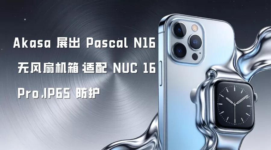 Akasa 展出 Pascal N16 无风扇机箱:适配 NUC 16 Pro,IP65 防护